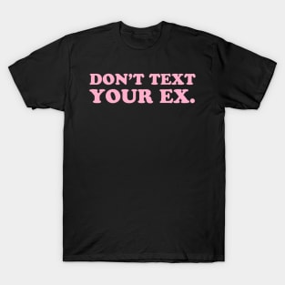 Don't Text Your Ex. T-Shirt